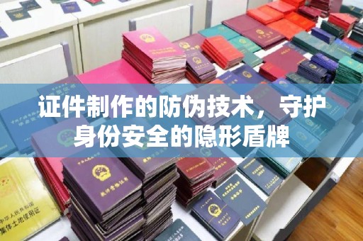 莱山证件制作的防伪技术，守护身份安全的隐形盾牌