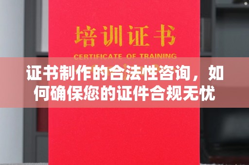 莱山证书制作的合法性咨询，如何确保您的证件合规无忧