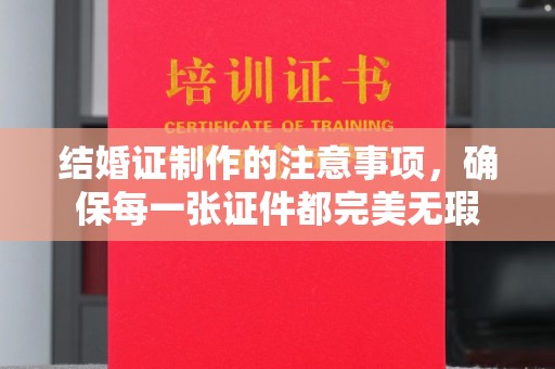 莱山结婚证制作的注意事项，确保每一张证件都完美无瑕