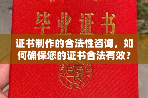 莱山证书制作的合法性咨询，如何确保您的证书合法有效？