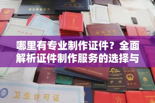 莱山哪里有专业制作证件？全面解析证件制作服务的选择与注意事项