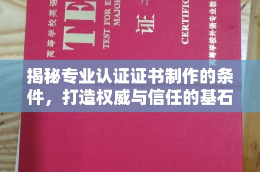 莱山揭秘专业认证证书制作的条件，打造权威与信任的基石