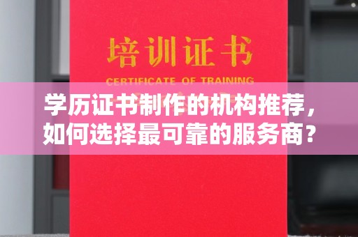 莱山学历证书制作的机构推荐，如何选择最可靠的服务商？