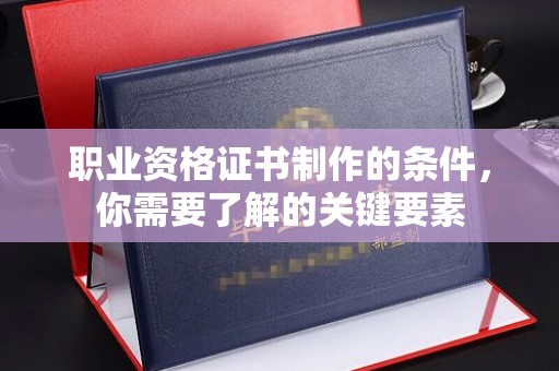 莱山职业资格证书制作的条件，你需要了解的关键要素