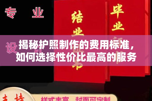 莱山揭秘护照制作的费用标准，如何选择性价比最高的服务？