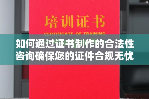 莱山如何通过证书制作的合法性咨询确保您的证件合规无忧