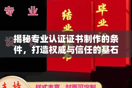 莱山揭秘专业认证证书制作的条件，打造权威与信任的基石