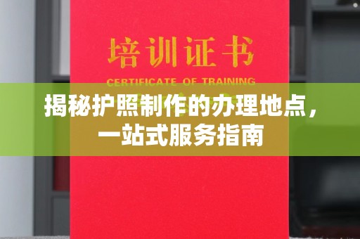 莱山揭秘护照制作的办理地点，一站式服务指南