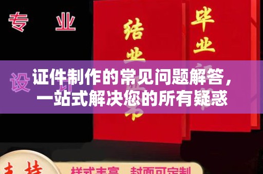 莱山证件制作的常见问题解答，一站式解决您的所有疑惑