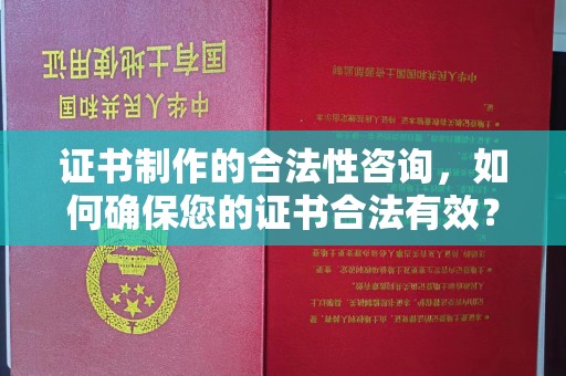 莱山证书制作的合法性咨询，如何确保您的证书合法有效？