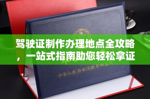 莱山驾驶证制作办理地点全攻略，一站式指南助您轻松拿证
